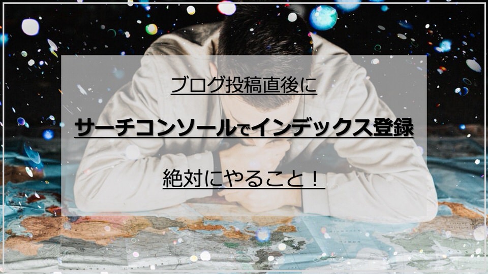 ブログ投稿直後にやる事！サーチコンソールでインデックス登録