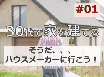 30代後半で家を建てる #01「そうだ！ハウスメーカーに行こう！」